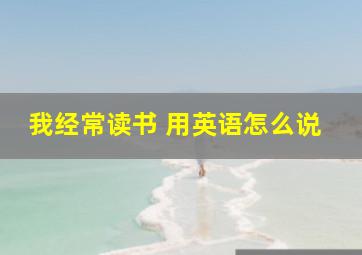 我经常读书 用英语怎么说